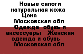 Новые сапоги натуральная кожа › Цена ­ 2 500 - Московская обл. Одежда, обувь и аксессуары » Женская одежда и обувь   . Московская обл.